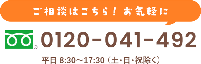 ご相談はこちら！お気軽に♪ 平日 8:30～17:30 （土・日・祝除く）