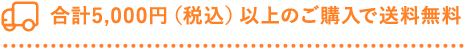 合計5,000円（税込）以上のご購入で送料無料