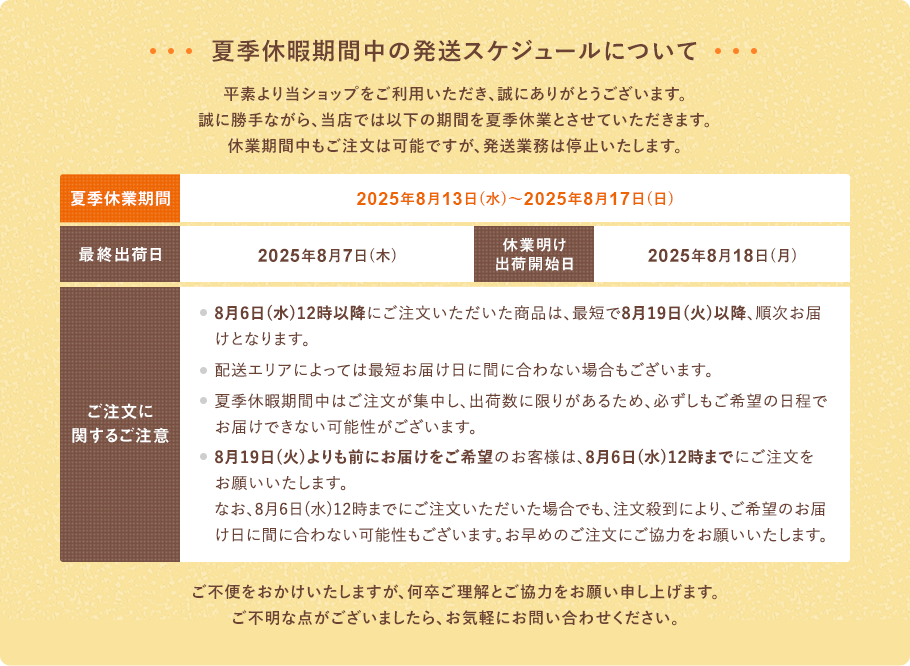 夏季休暇期間中の発送スケジュールについて　平素より当ショップをご利用いただき、誠にありがとうございます。誠に勝手ながら、当店では以下の期間を夏季休業とさせていただきます。休業期間中もご注文は可能ですが、発送業務は停止いたします。夏季休業期間：2025年8月13日(水)~2025年8月17日(日)　最終出荷日：2025年8月7日(木)　休業明け出荷開始日：2025年8月18日(月)【ご注文に関するご注意】●8月6日(水)12時以降にご注文いただいた商品は、最短で8月19日(火)以降、順次お届けとなります。●配送エリアによっては最短お届け日に間に合わない場合もございます。●夏季休暇期間中はご注文が集中し、出荷数に限りがあるため、必ずしもご希望の日程でお届けできない可能性がございます。●8月19日(火)よりも前にお届けをご希望のお客様は、8月6日(水)12時までにご注文をお願いいたします。なお、8月6日(水)12時までにご注文いただいた場合でも、注文殺到により、ご希望のお届け日に間に合わない可能性もございます。お早めのご注文にご協力をお願いいたします。ご不便をおかけいたしますが、何卒ご理解とご協力をお願い申し上げます。ご不明な点がございましたら、お気軽にお問い合わせください。