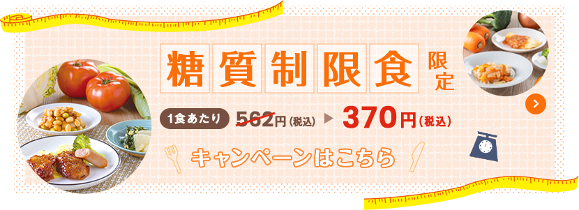 糖質制限食限定 一食あたり370円（税込） キャンペーンはこちら